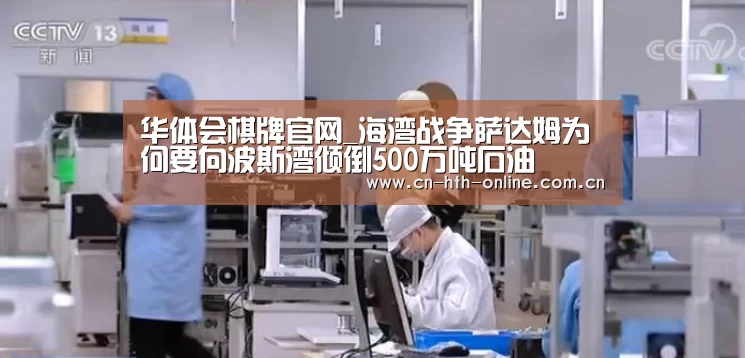 华体会棋牌官网_海湾战争萨达姆为何要向波斯湾倾倒500万吨石油(图3)