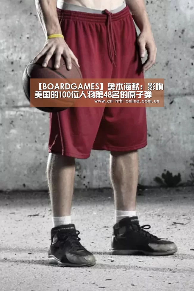 【BOARDGAMES】奥本海默：影响美国的100位人物第48名的原子弹之父(图3)