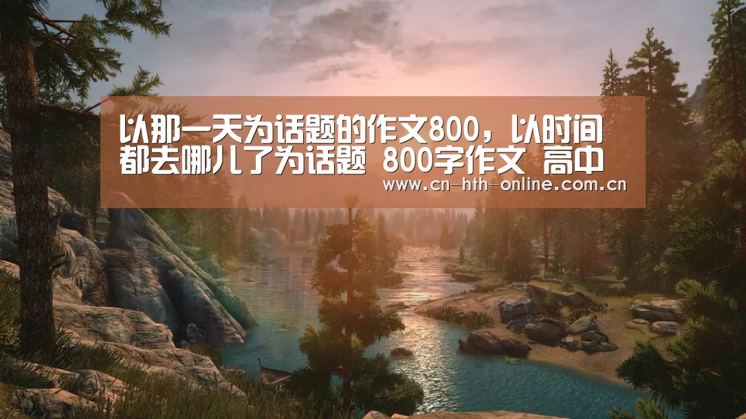 以那一天为话题的作文800，以时间都去哪儿了为话题 800字作文 高中记叙|BOARDGAMES(图4)