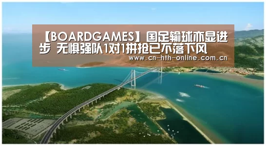 【BOARDGAMES】国足输球亦显进步 无惧强队1对1拼抢已不落下风(图3)