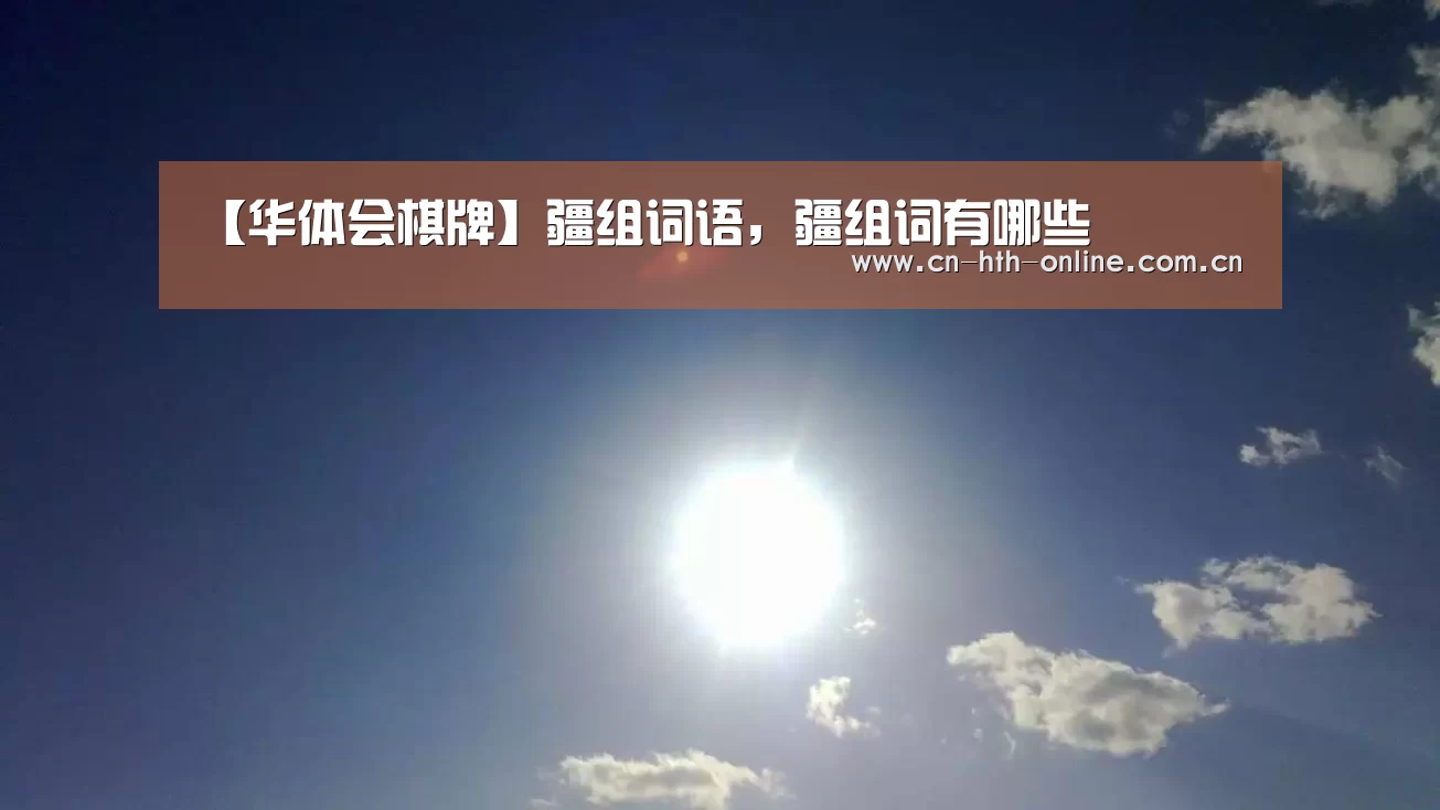 【华体会棋牌】疆组词语，疆组词有哪些(图1)